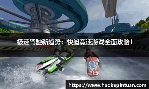 极速驾驶新趋势：快艇竞速游戏全面攻略！