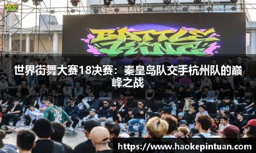 世界街舞大赛18决赛：秦皇岛队交手杭州队的巅峰之战