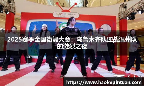 2025赛季全国街舞大赛：乌鲁木齐队迎战温州队的激烈之夜