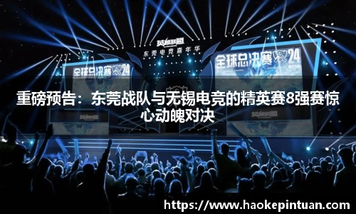 重磅预告：东莞战队与无锡电竞的精英赛8强赛惊心动魄对决