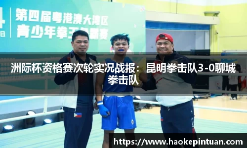 洲际杯资格赛次轮实况战报：昆明拳击队3-0聊城拳击队